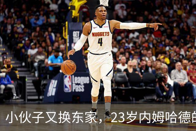 小伙子又换东家，23岁内姆哈德的NBA漂泊之旅