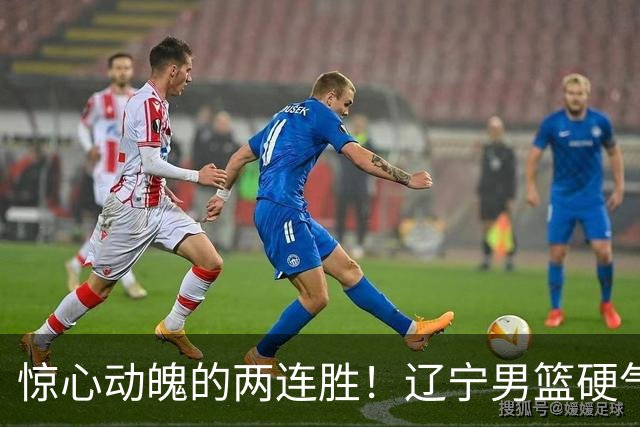 惊心动魄的两连胜！辽宁男篮硬气上演逆转大作战